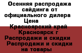 Осенняя распродажа сайдинга от официального дилера › Цена ­ 203 - Красноярский край, Красноярск г. Распродажи и скидки » Распродажи и скидки на товары   